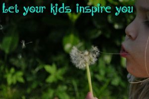 Let your kids inspire you