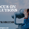 Focus on Solutions not Problems