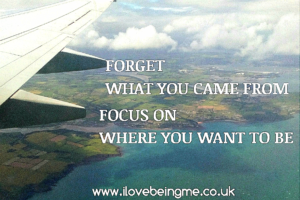 Forget what you came from, focus on where you want to be